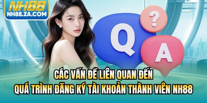 Các vấn đề liên quan đến quá trình đăng ký tài khoản thành viên NH88