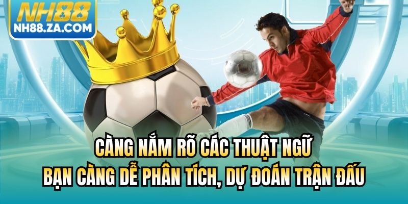 Càng nắm rõ các thuật ngữ bạn càng dễ phân tích, dự đoán trận đấu