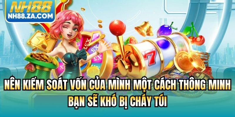 Nên kiểm soát vốn của mình một cách thông minh bạn sẽ khó bị cháy túi