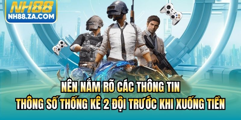 Nên nắm rõ các thông tin, thông số thống kê 2 đội trước khi xuống tiền