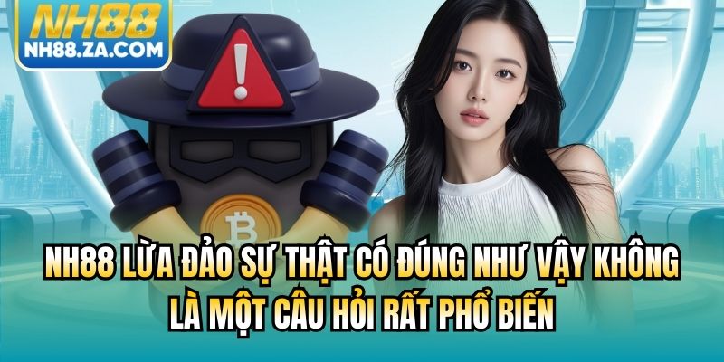 NH88 lừa đảo sự thật có đúng như vậy không là một câu hỏi rất phổ biến